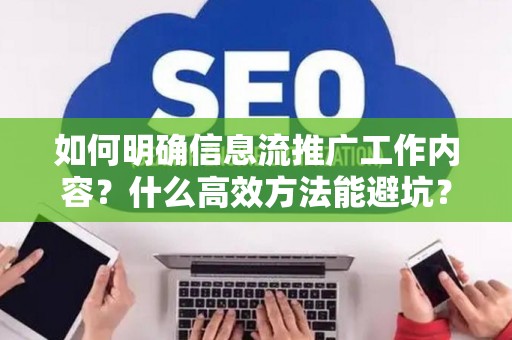 如何明确信息流推广工作内容？什么高效方法能避坑？