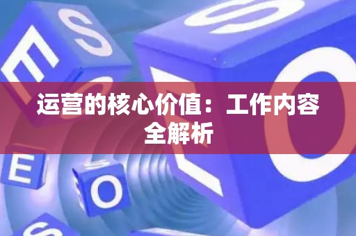运营的核心价值：工作内容全解析