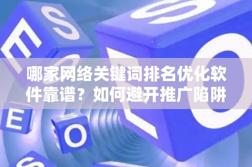 哪家网络关键词排名优化软件靠谱？如何避开推广陷阱妙招？