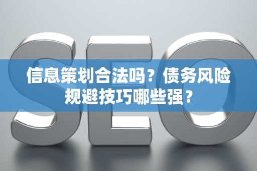 信息策划合法吗？债务风险规避技巧哪些强？
